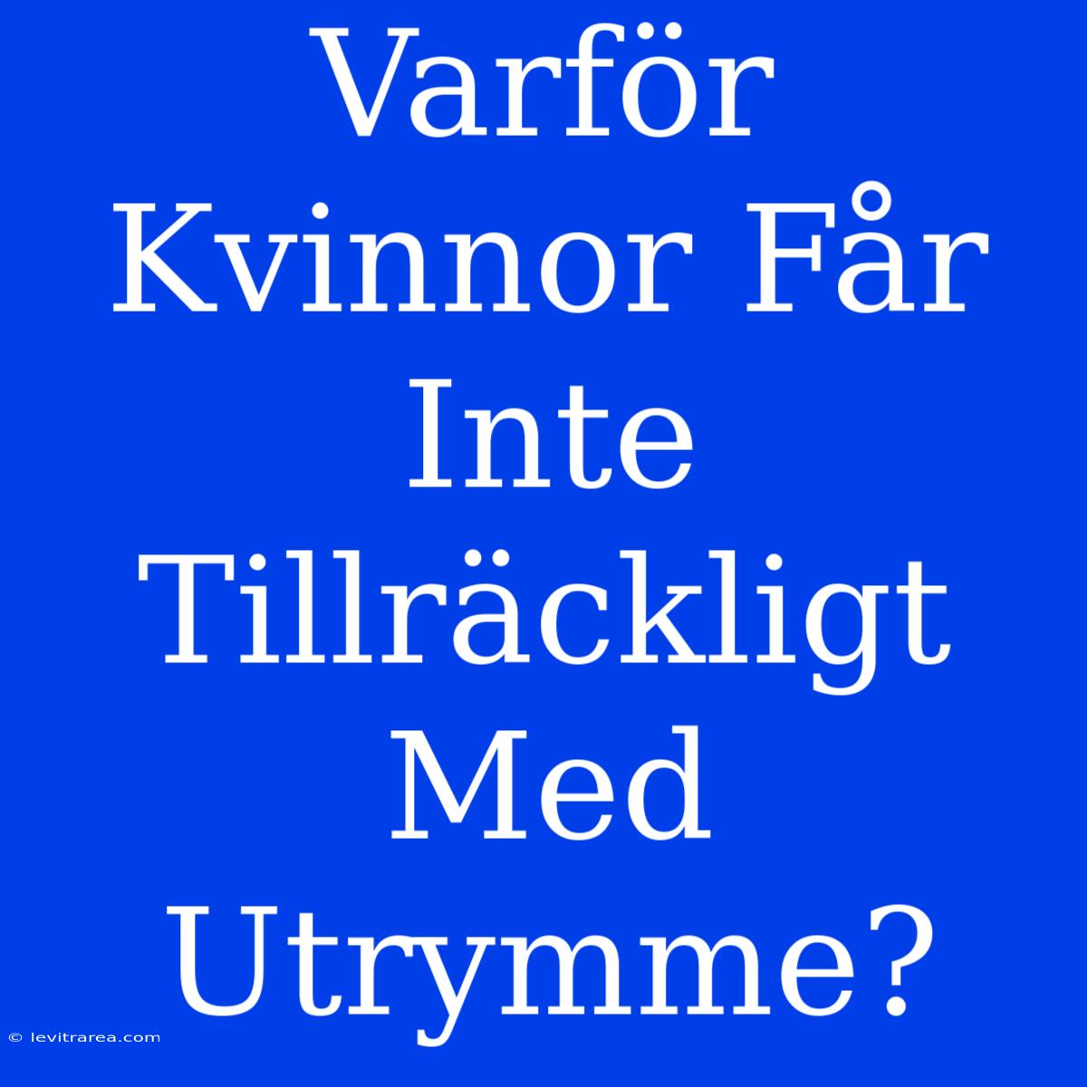 Varför Kvinnor Får Inte Tillräckligt Med Utrymme?