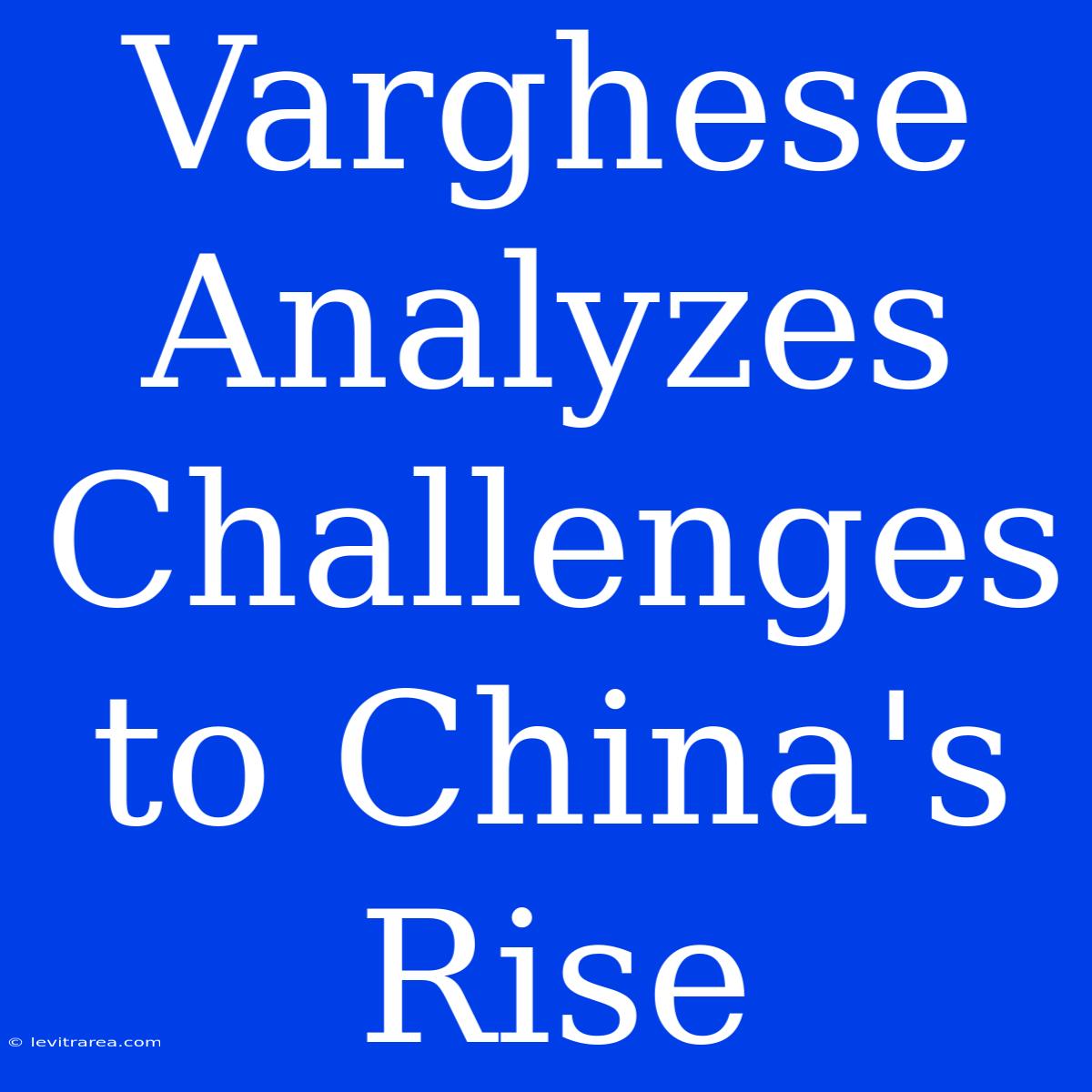 Varghese Analyzes Challenges To China's Rise