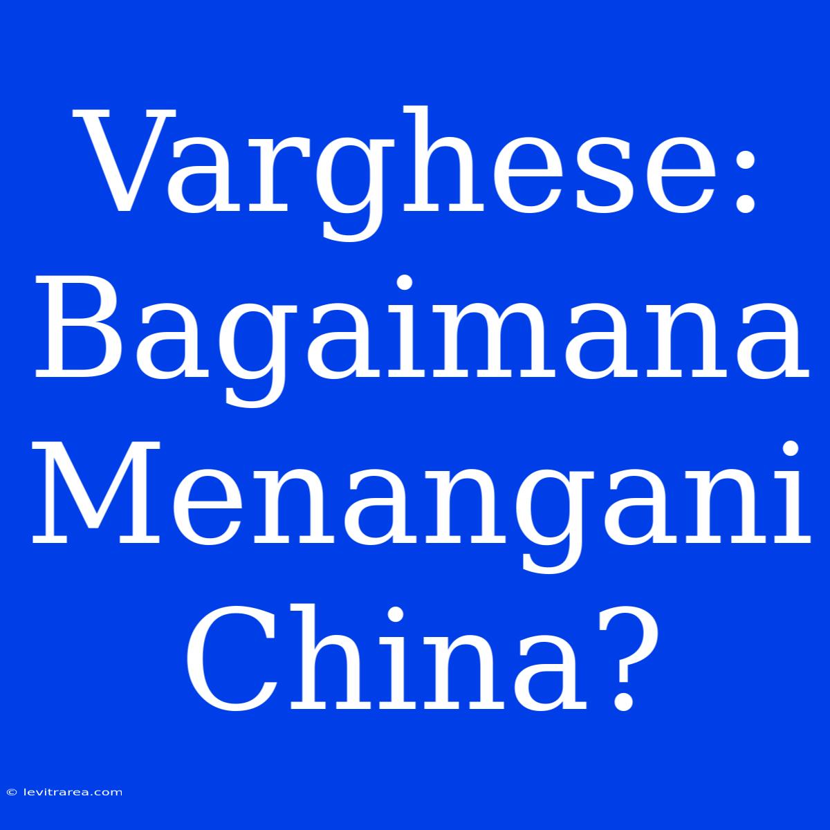 Varghese: Bagaimana Menangani China?