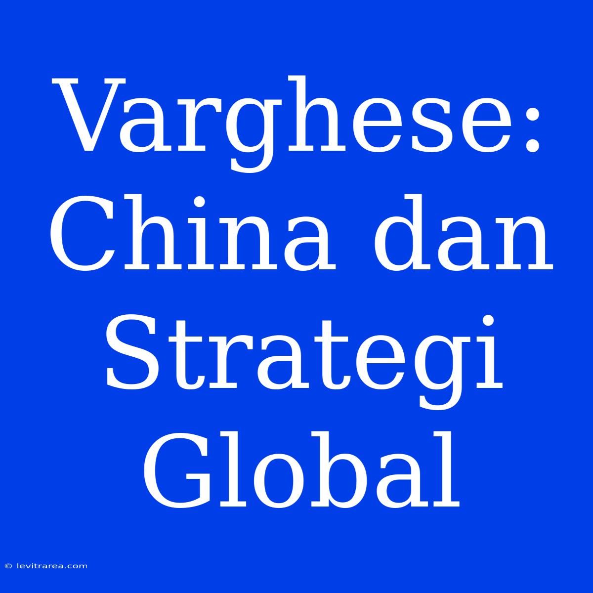 Varghese: China Dan Strategi Global