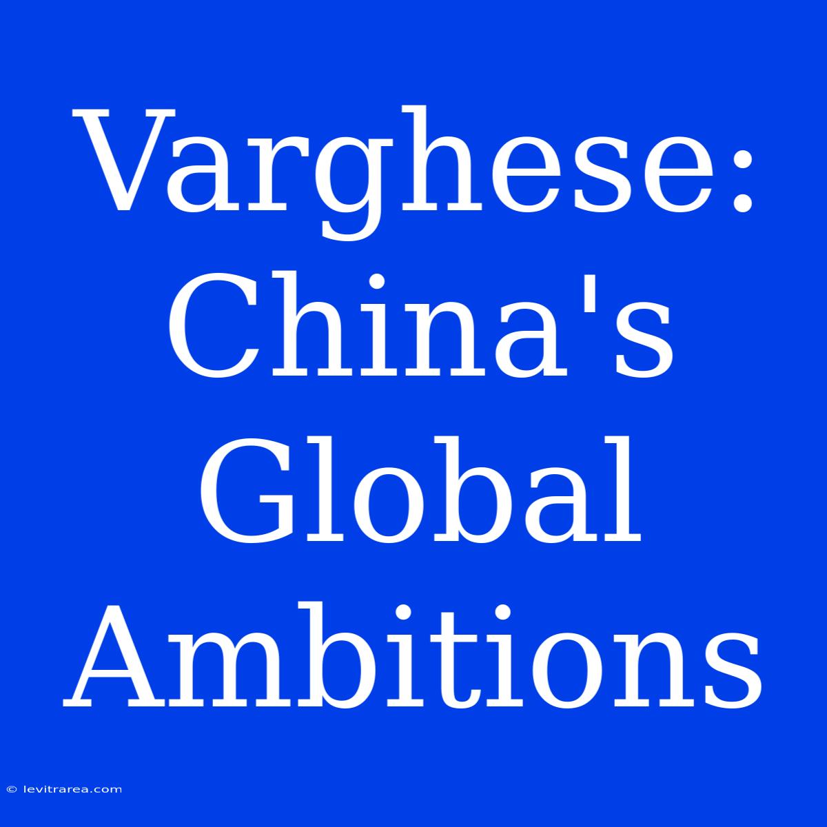 Varghese: China's Global Ambitions