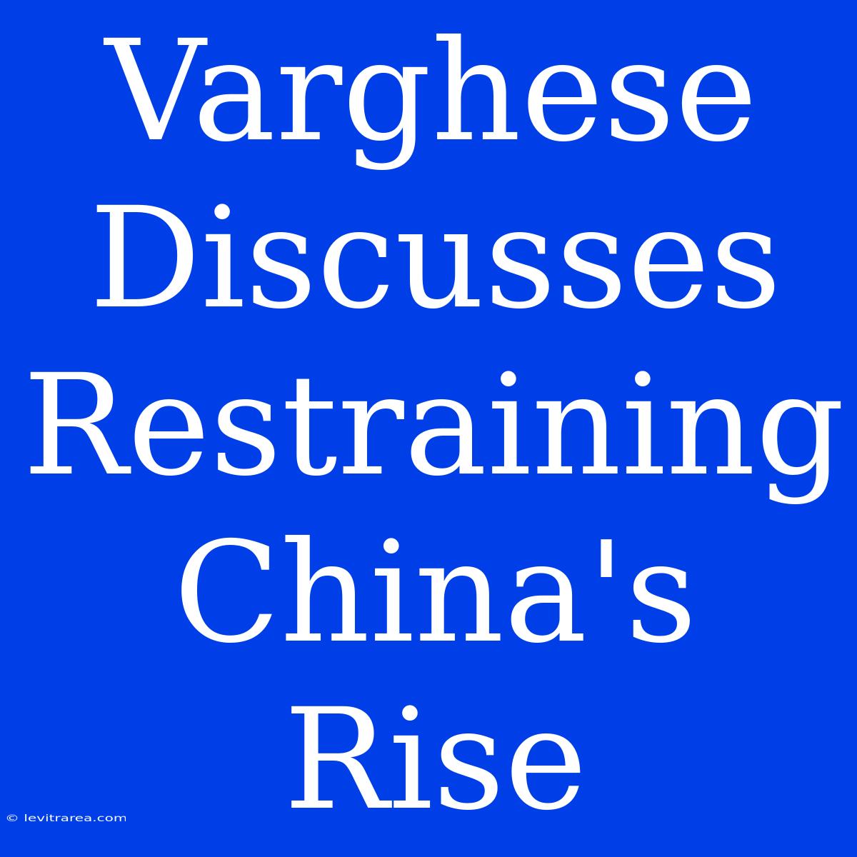 Varghese Discusses Restraining China's Rise