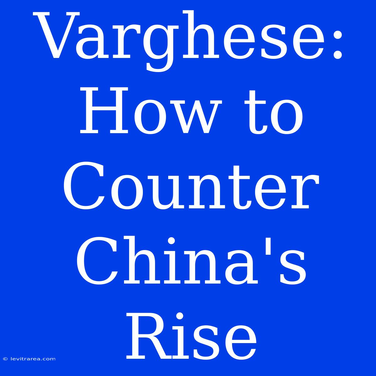 Varghese: How To Counter China's Rise