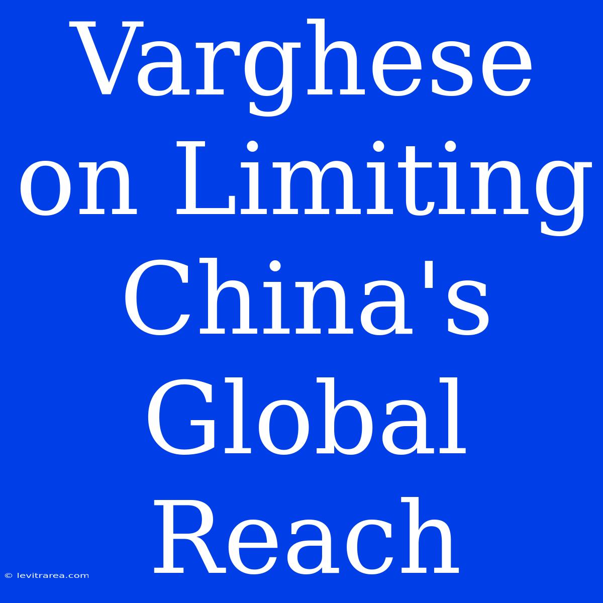 Varghese On Limiting China's Global Reach