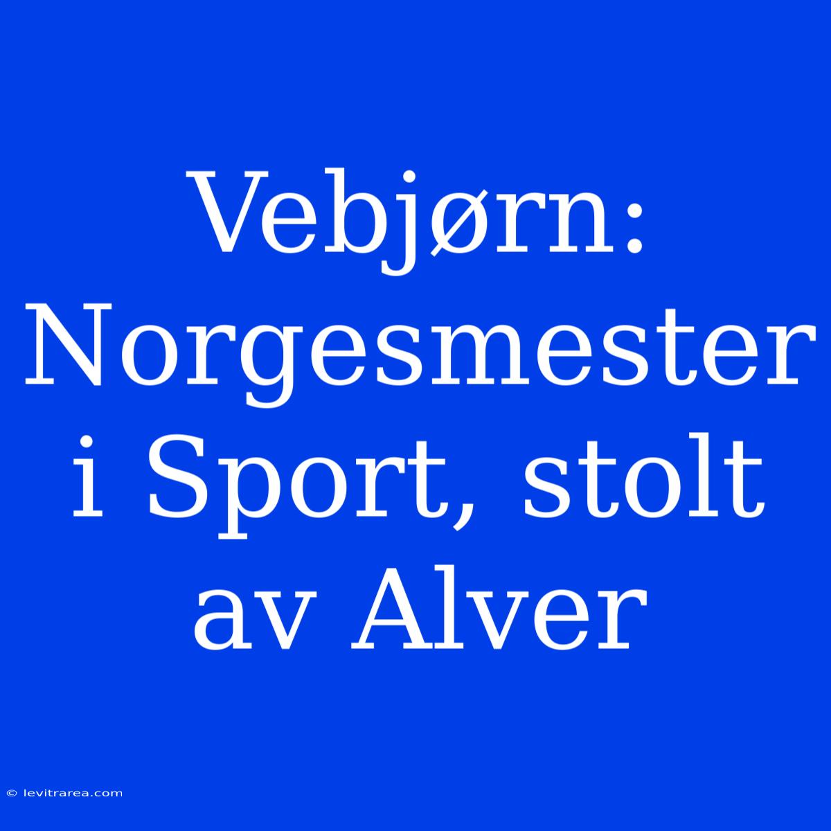 Vebjørn: Norgesmester I Sport, Stolt Av Alver