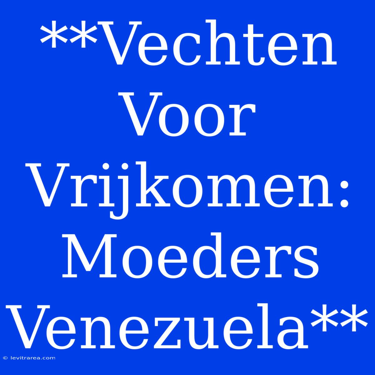 **Vechten Voor Vrijkomen: Moeders Venezuela**