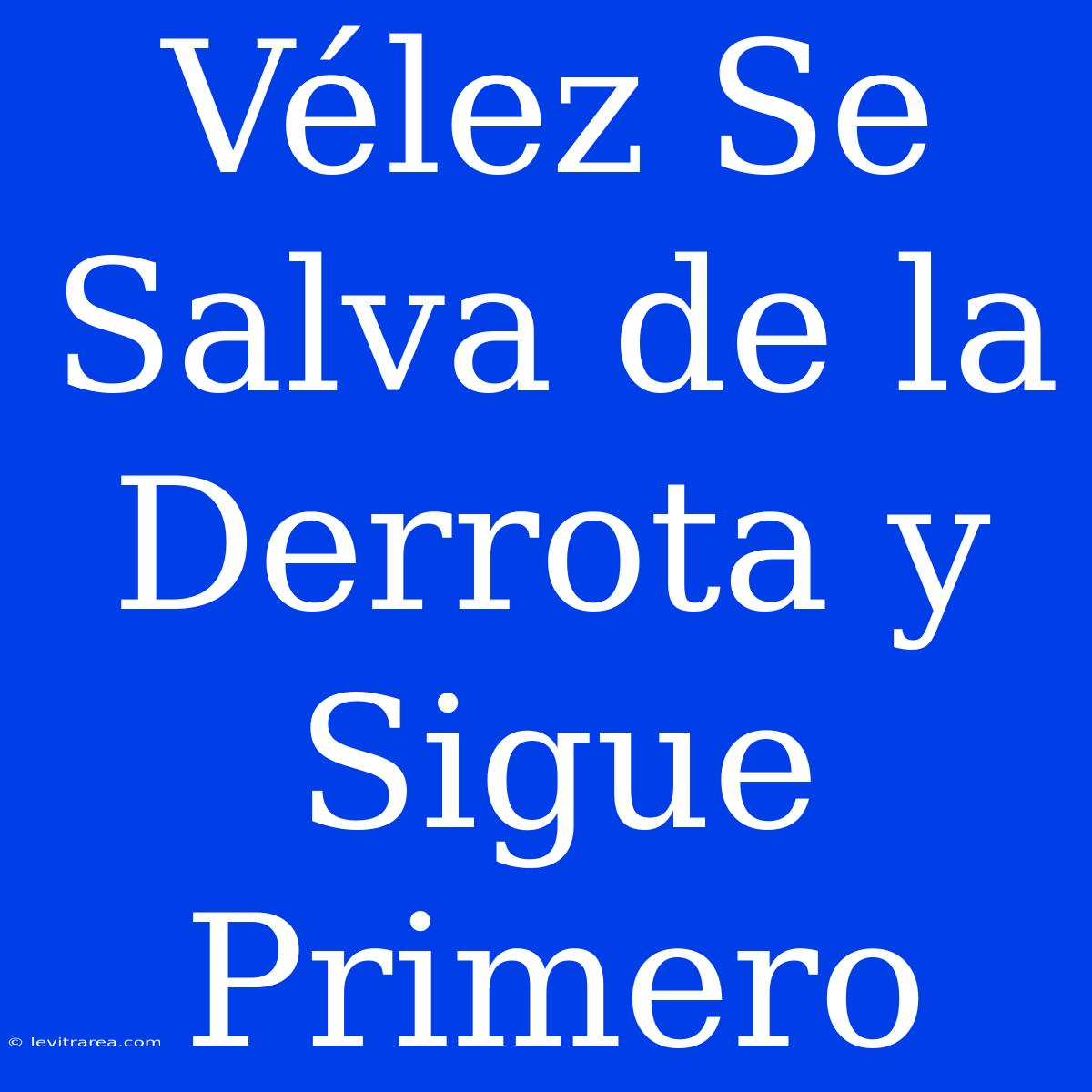 Vélez Se Salva De La Derrota Y Sigue Primero 