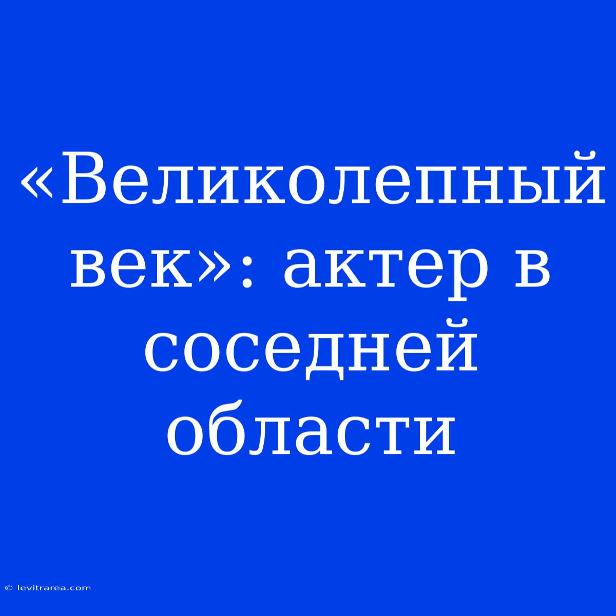 «Великолепный Век»: Актер В Соседней Области