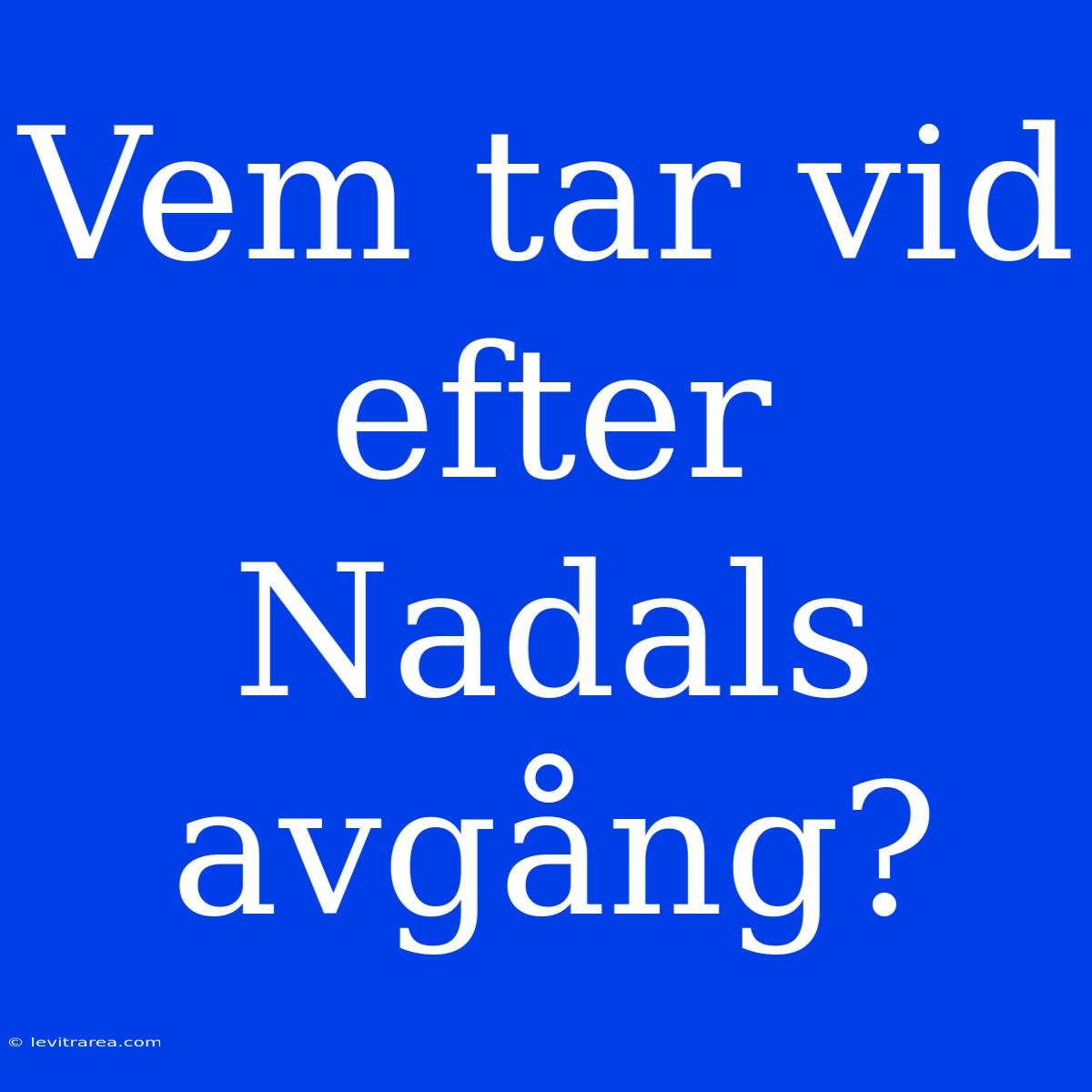 Vem Tar Vid Efter Nadals Avgång?