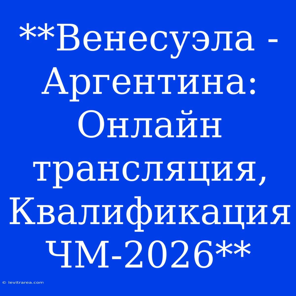 **Венесуэла - Аргентина: Онлайн Трансляция, Квалификация ЧМ-2026** 