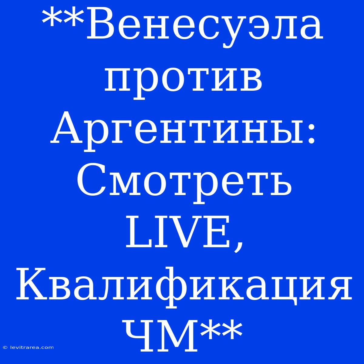 **Венесуэла Против Аргентины: Смотреть LIVE, Квалификация ЧМ**