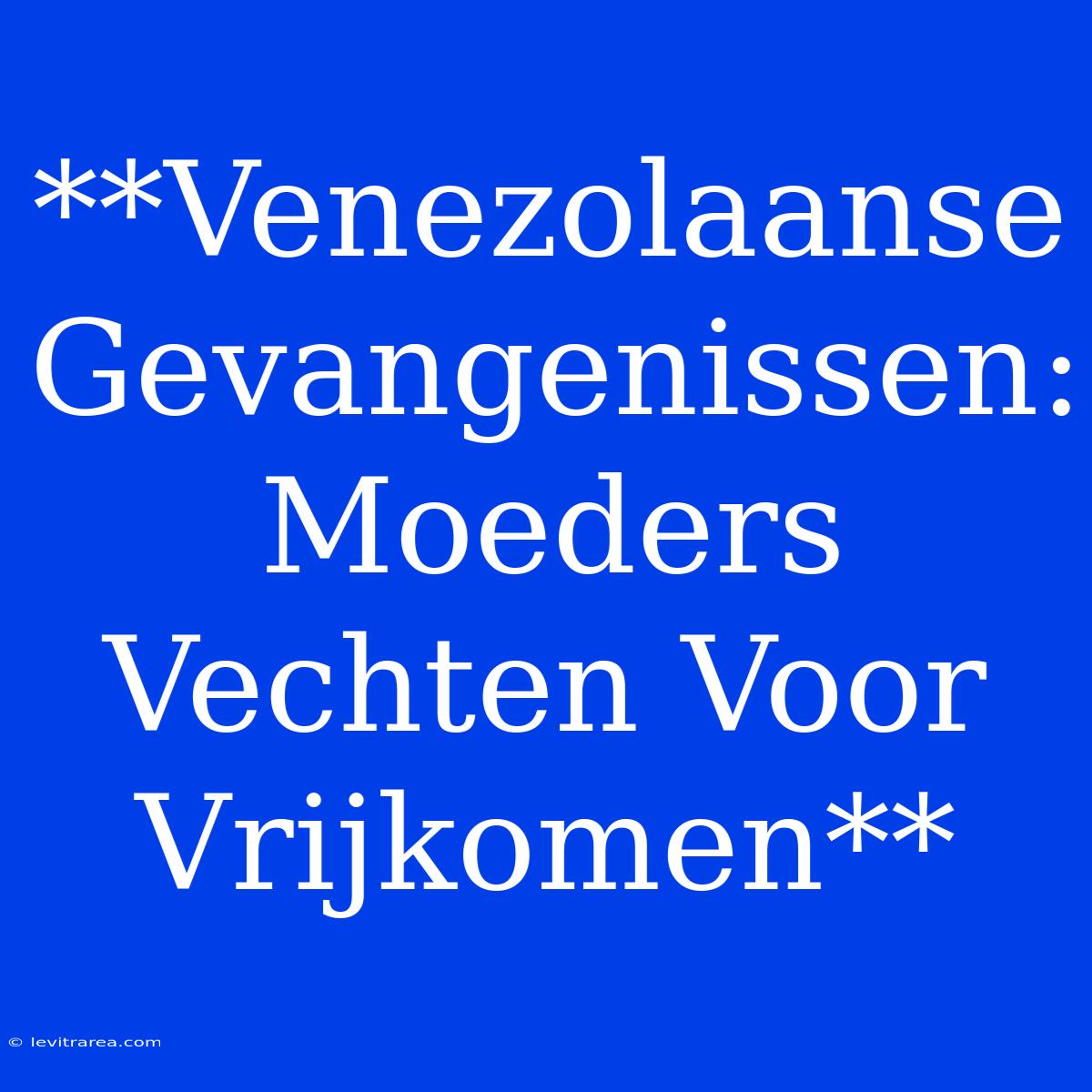 **Venezolaanse Gevangenissen: Moeders Vechten Voor Vrijkomen** 