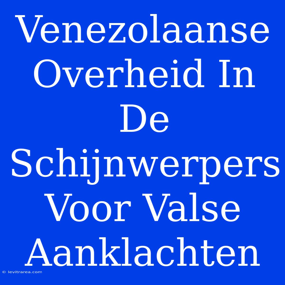 Venezolaanse Overheid In De Schijnwerpers Voor Valse Aanklachten