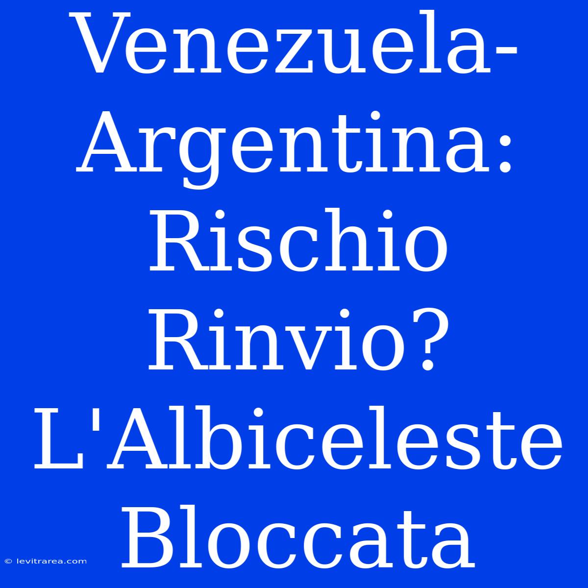 Venezuela-Argentina: Rischio Rinvio? L'Albiceleste Bloccata