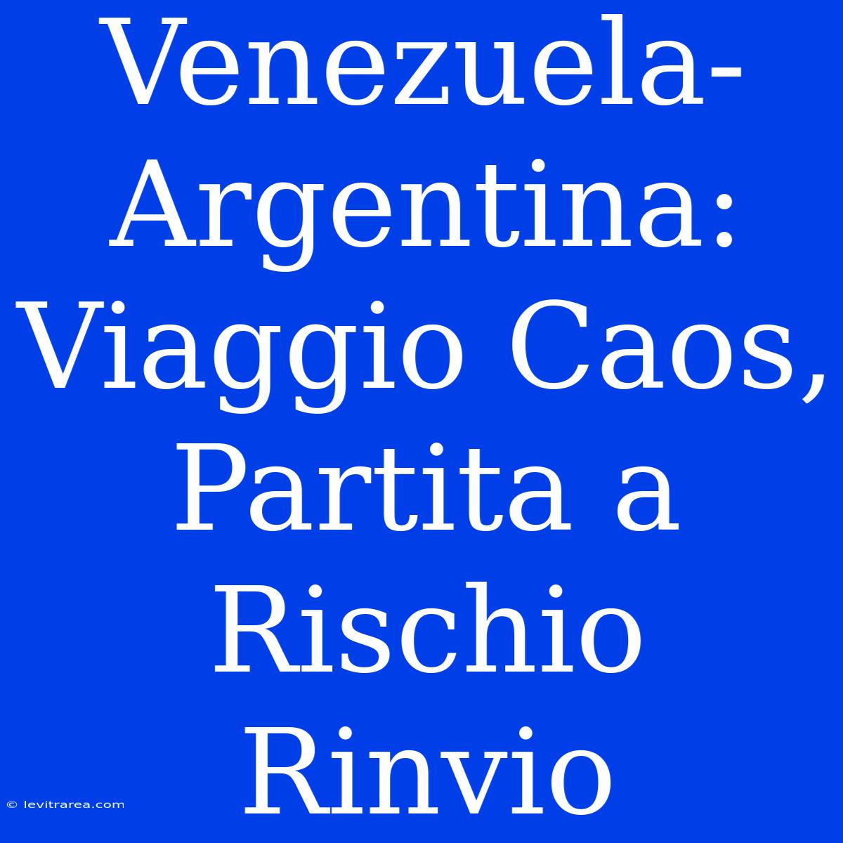 Venezuela-Argentina: Viaggio Caos, Partita A Rischio Rinvio