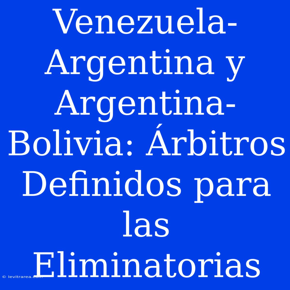 Venezuela-Argentina Y Argentina-Bolivia: Árbitros Definidos Para Las Eliminatorias