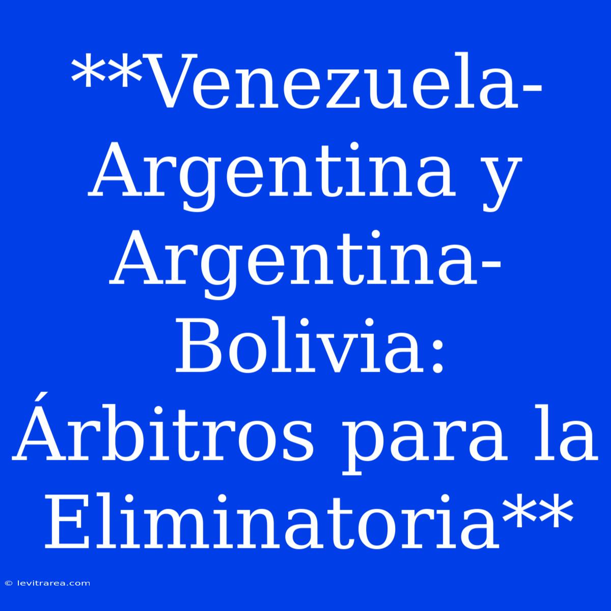 **Venezuela-Argentina Y Argentina-Bolivia: Árbitros Para La Eliminatoria**