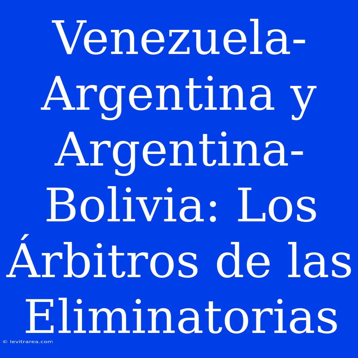 Venezuela-Argentina Y Argentina-Bolivia: Los Árbitros De Las Eliminatorias