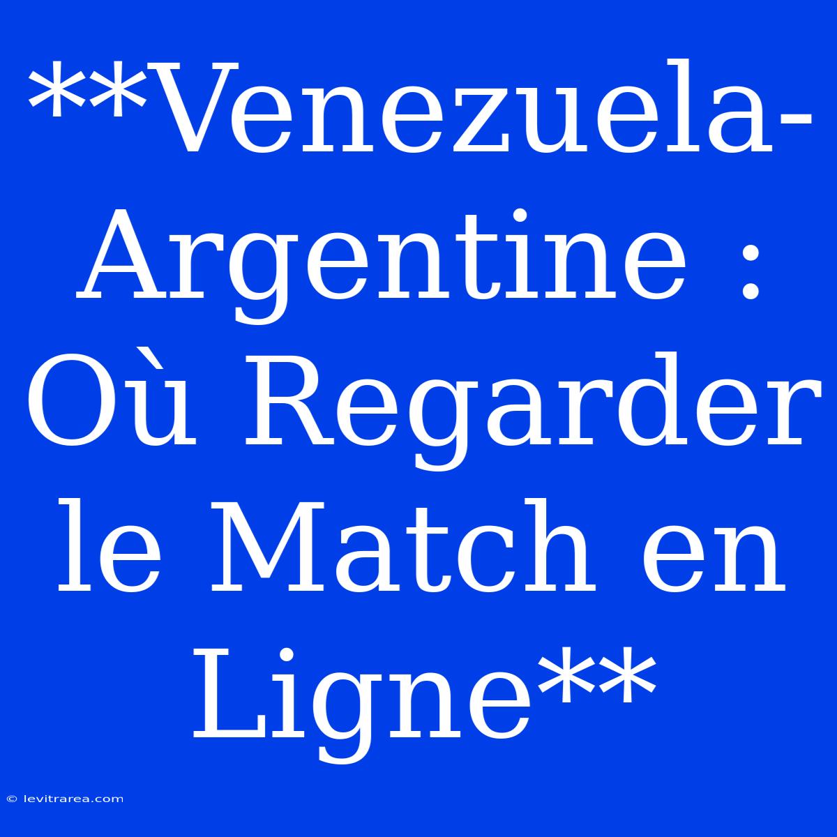 **Venezuela-Argentine : Où Regarder Le Match En Ligne** 