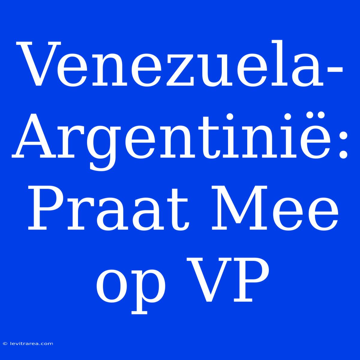 Venezuela-Argentinië: Praat Mee Op VP