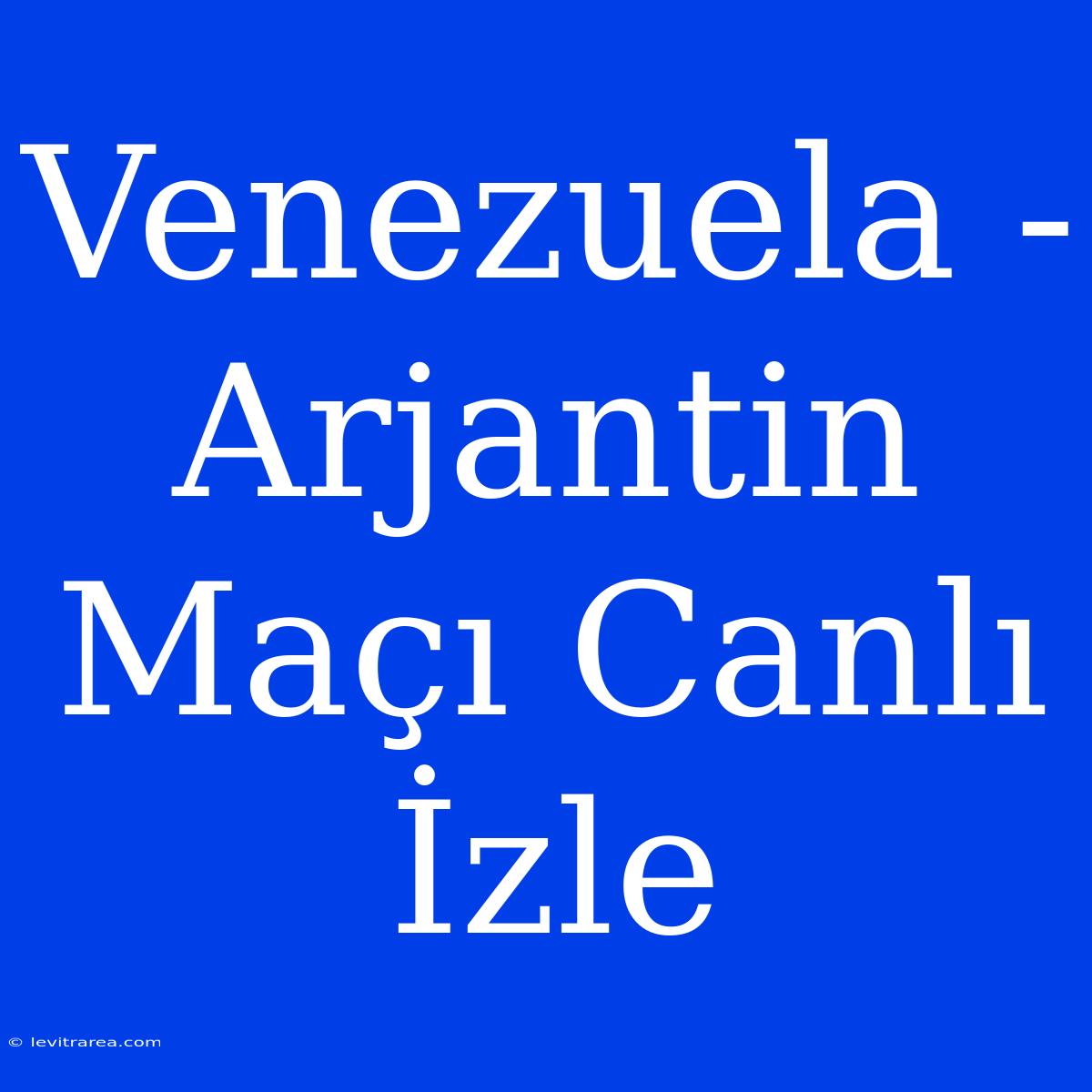 Venezuela - Arjantin Maçı Canlı İzle