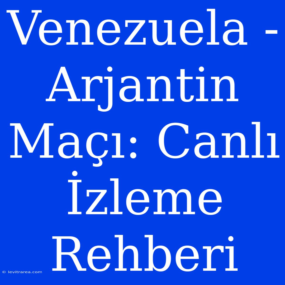 Venezuela - Arjantin Maçı: Canlı İzleme Rehberi