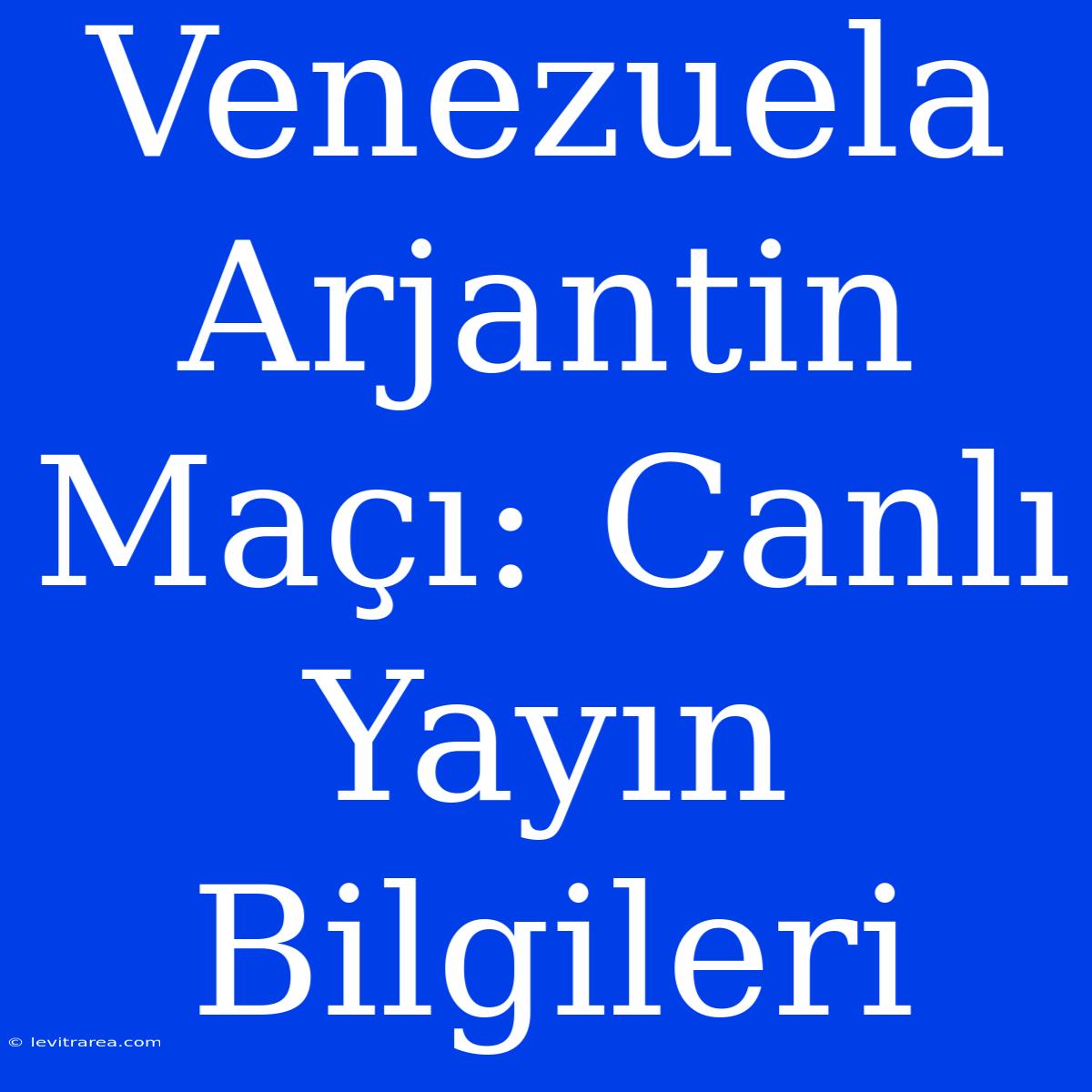 Venezuela Arjantin Maçı: Canlı Yayın Bilgileri 