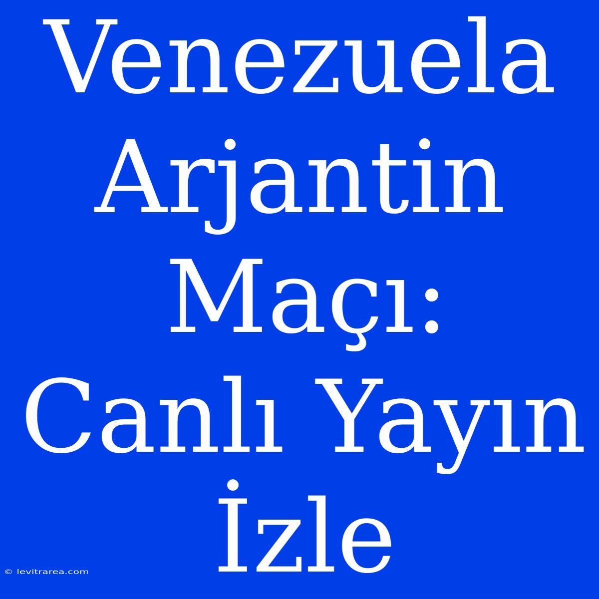 Venezuela Arjantin Maçı: Canlı Yayın İzle