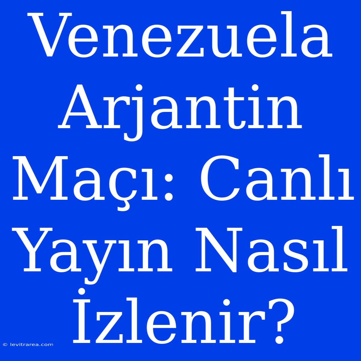 Venezuela Arjantin Maçı: Canlı Yayın Nasıl İzlenir?