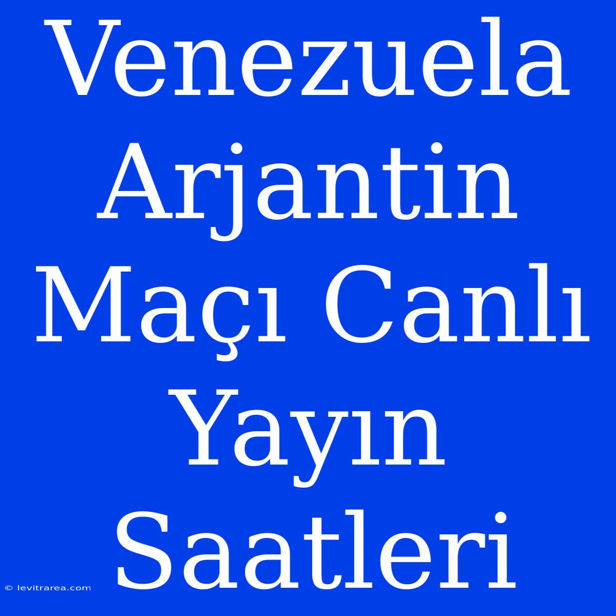 Venezuela Arjantin Maçı Canlı Yayın Saatleri