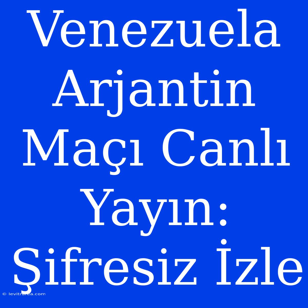 Venezuela Arjantin Maçı Canlı Yayın: Şifresiz İzle