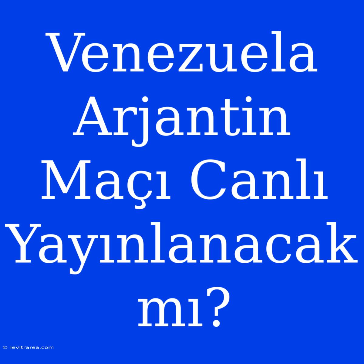 Venezuela Arjantin Maçı Canlı Yayınlanacak Mı?