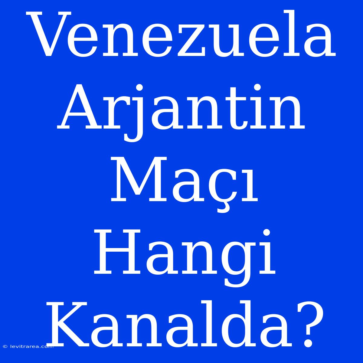 Venezuela Arjantin Maçı Hangi Kanalda?