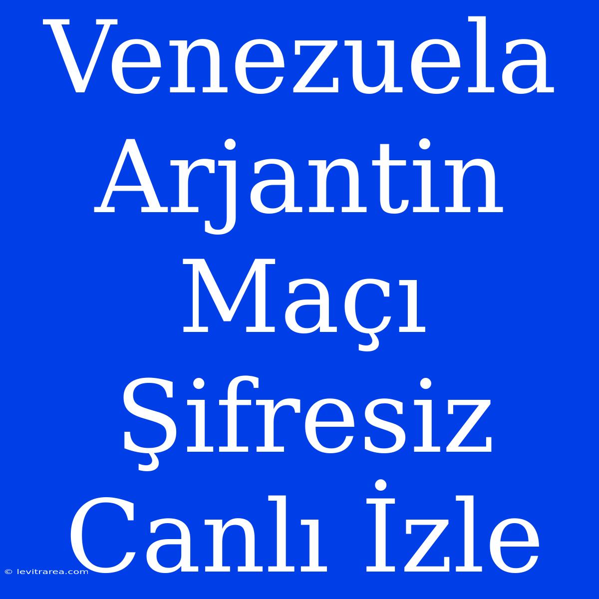 Venezuela Arjantin Maçı Şifresiz Canlı İzle