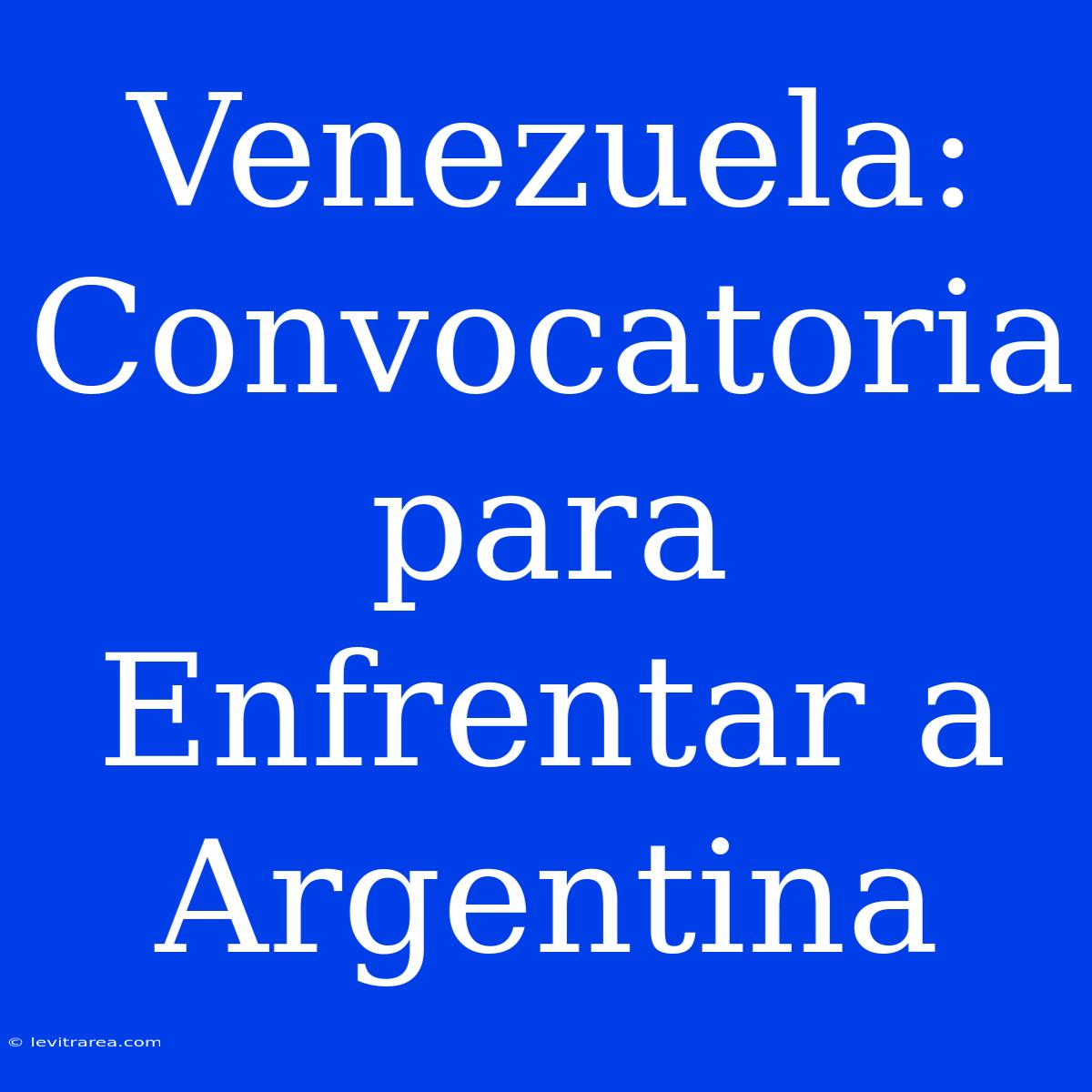 Venezuela: Convocatoria Para Enfrentar A Argentina