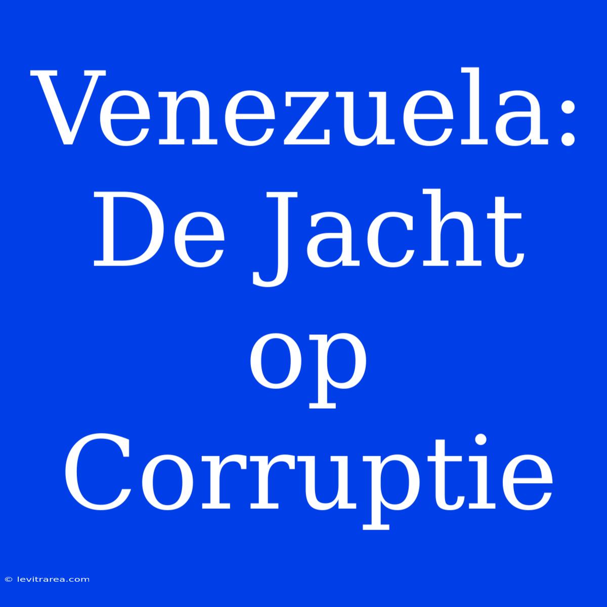 Venezuela: De Jacht Op Corruptie