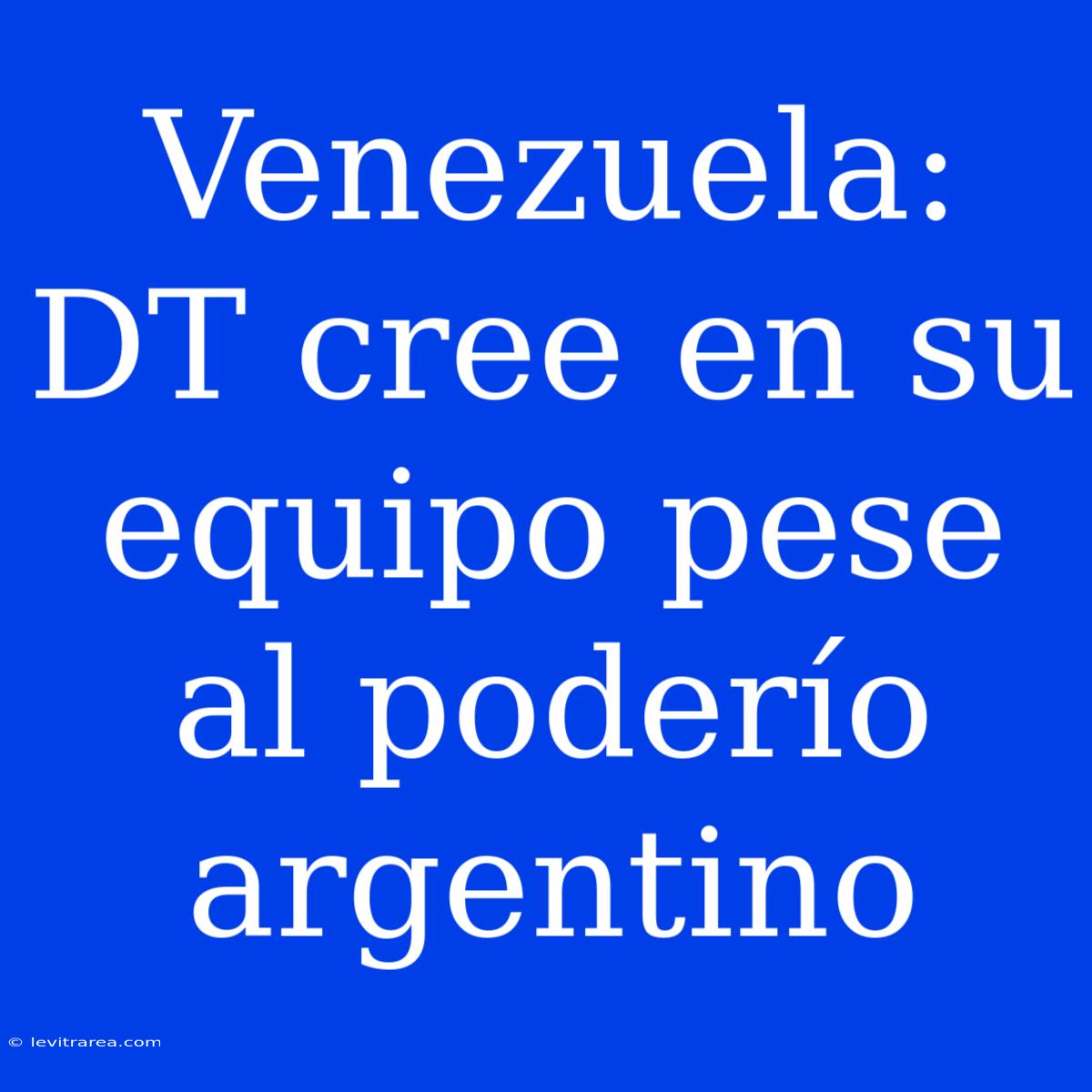 Venezuela: DT Cree En Su Equipo Pese Al Poderío Argentino