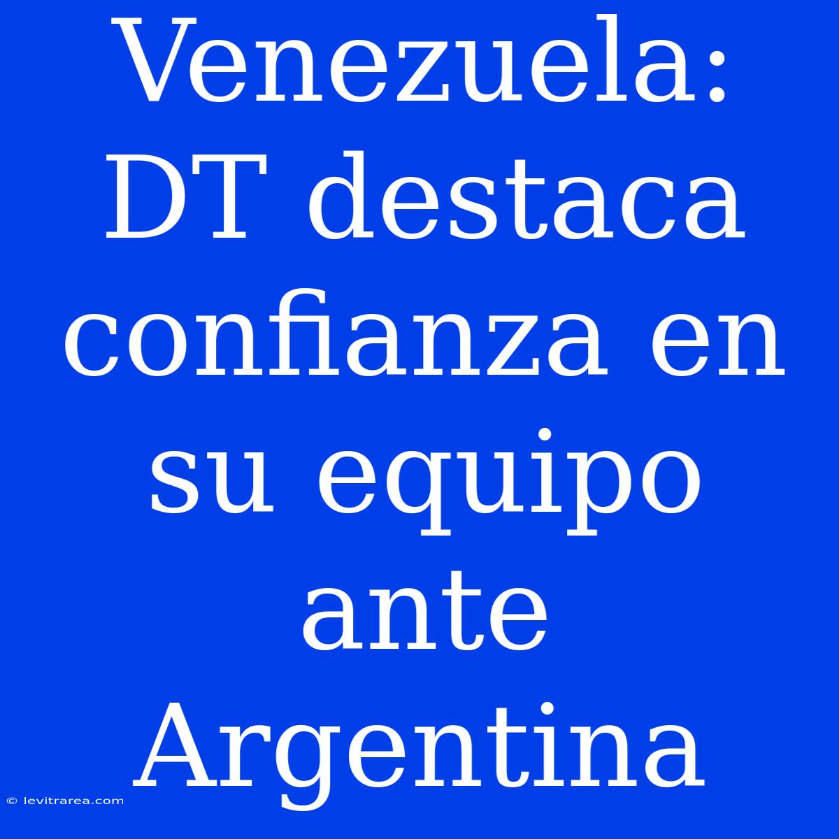 Venezuela: DT Destaca Confianza En Su Equipo Ante Argentina