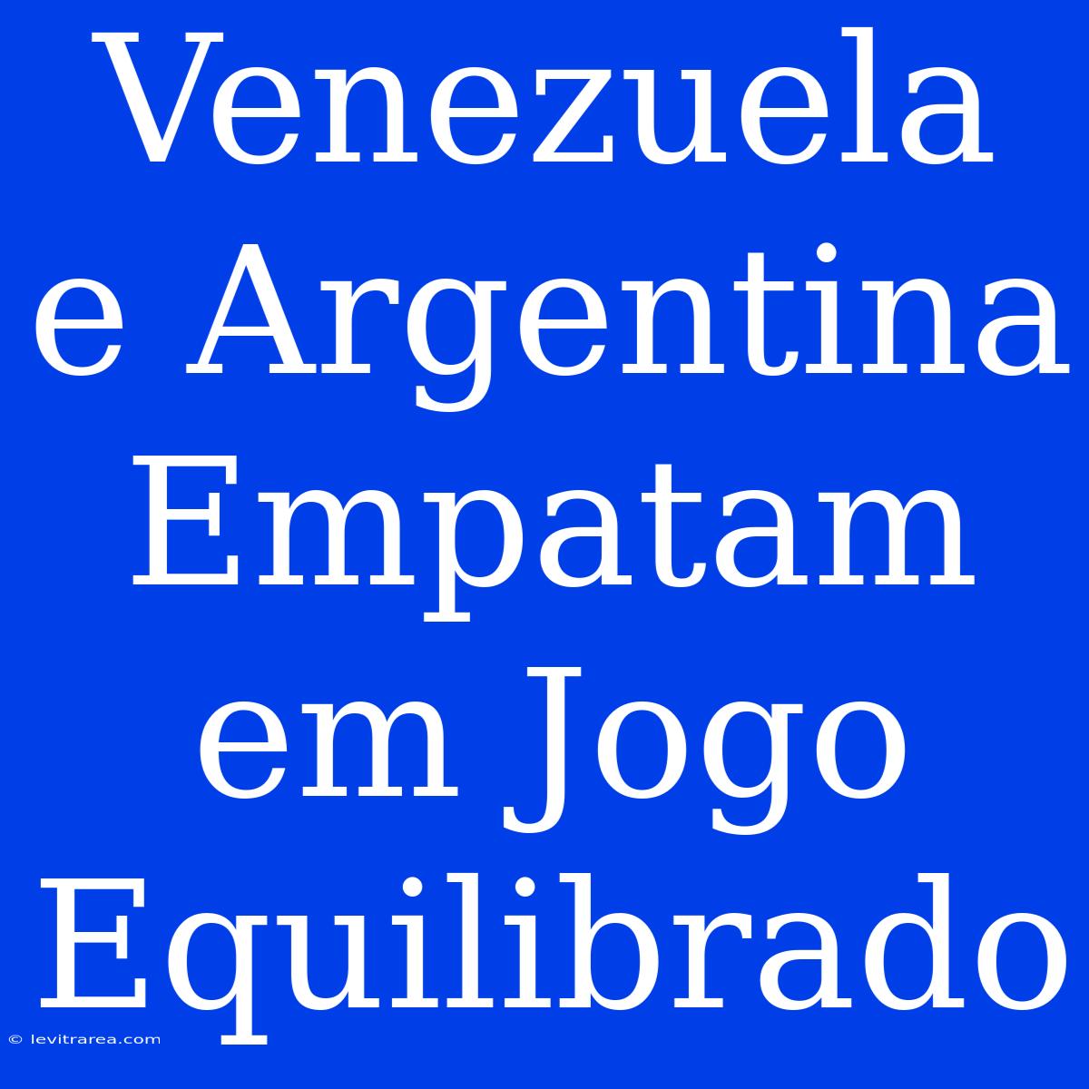 Venezuela E Argentina Empatam Em Jogo Equilibrado