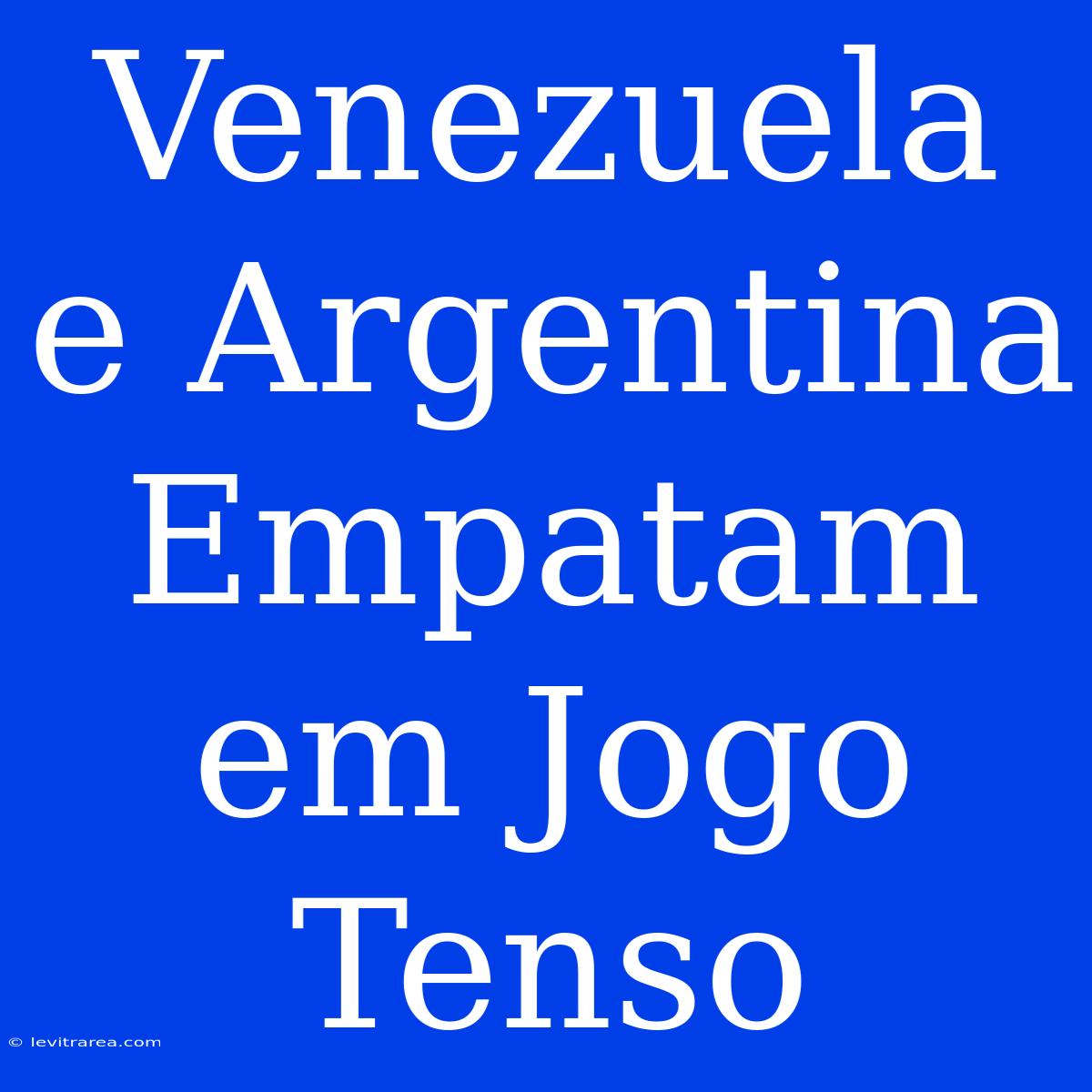 Venezuela E Argentina Empatam Em Jogo Tenso