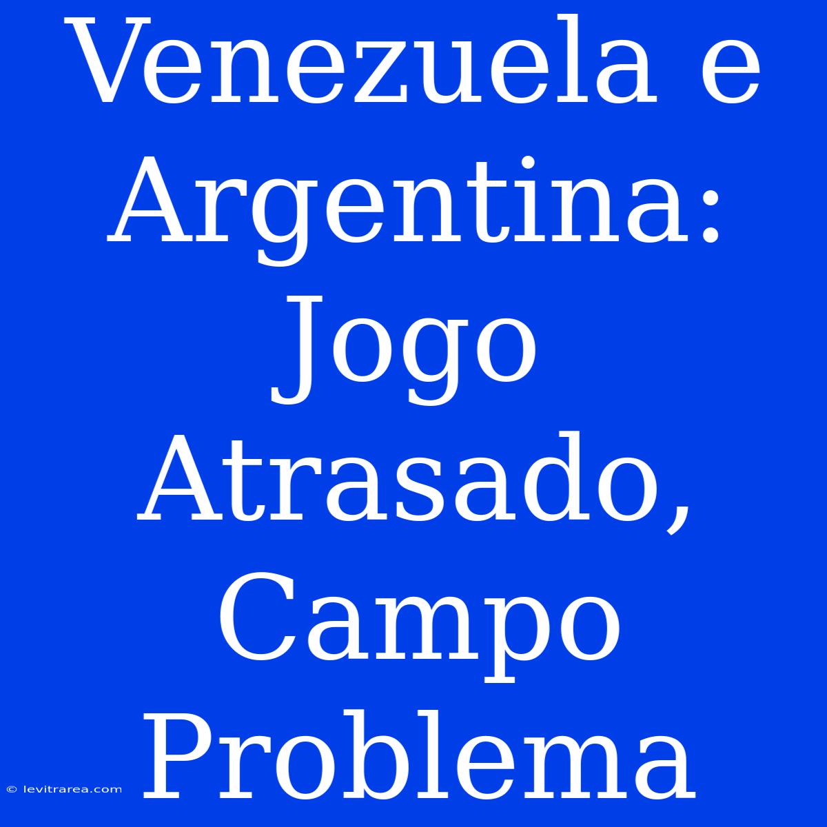 Venezuela E Argentina: Jogo Atrasado, Campo Problema