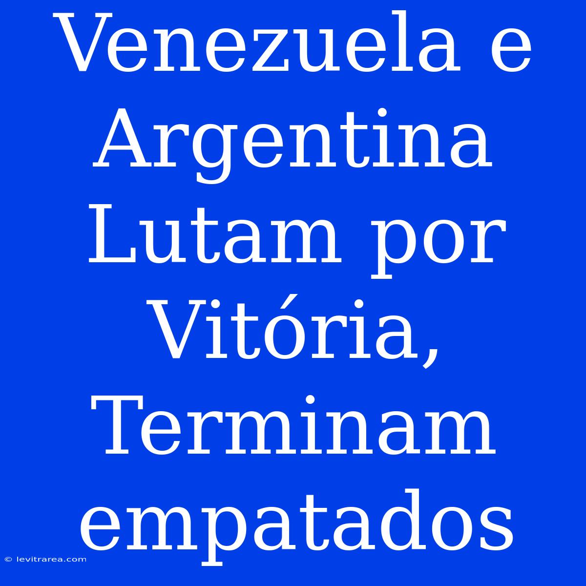 Venezuela E Argentina Lutam Por Vitória, Terminam Empatados