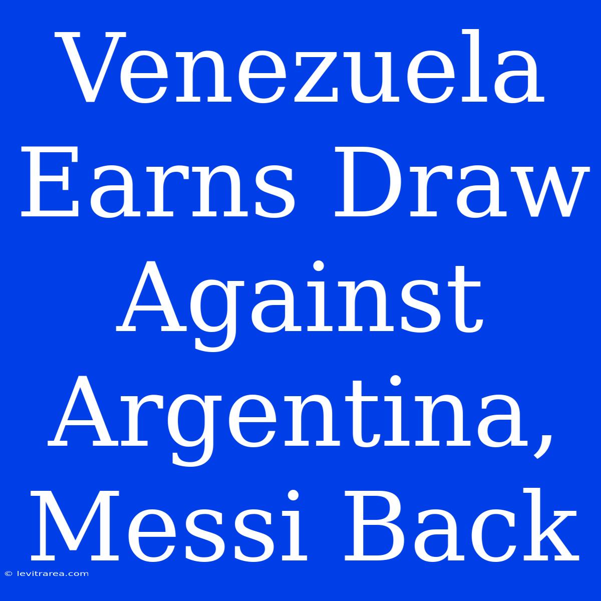 Venezuela Earns Draw Against Argentina, Messi Back