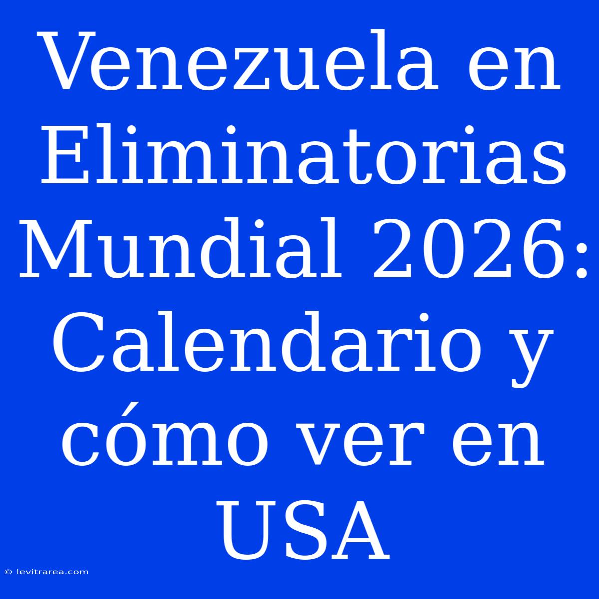 Venezuela En Eliminatorias Mundial 2026: Calendario Y Cómo Ver En USA