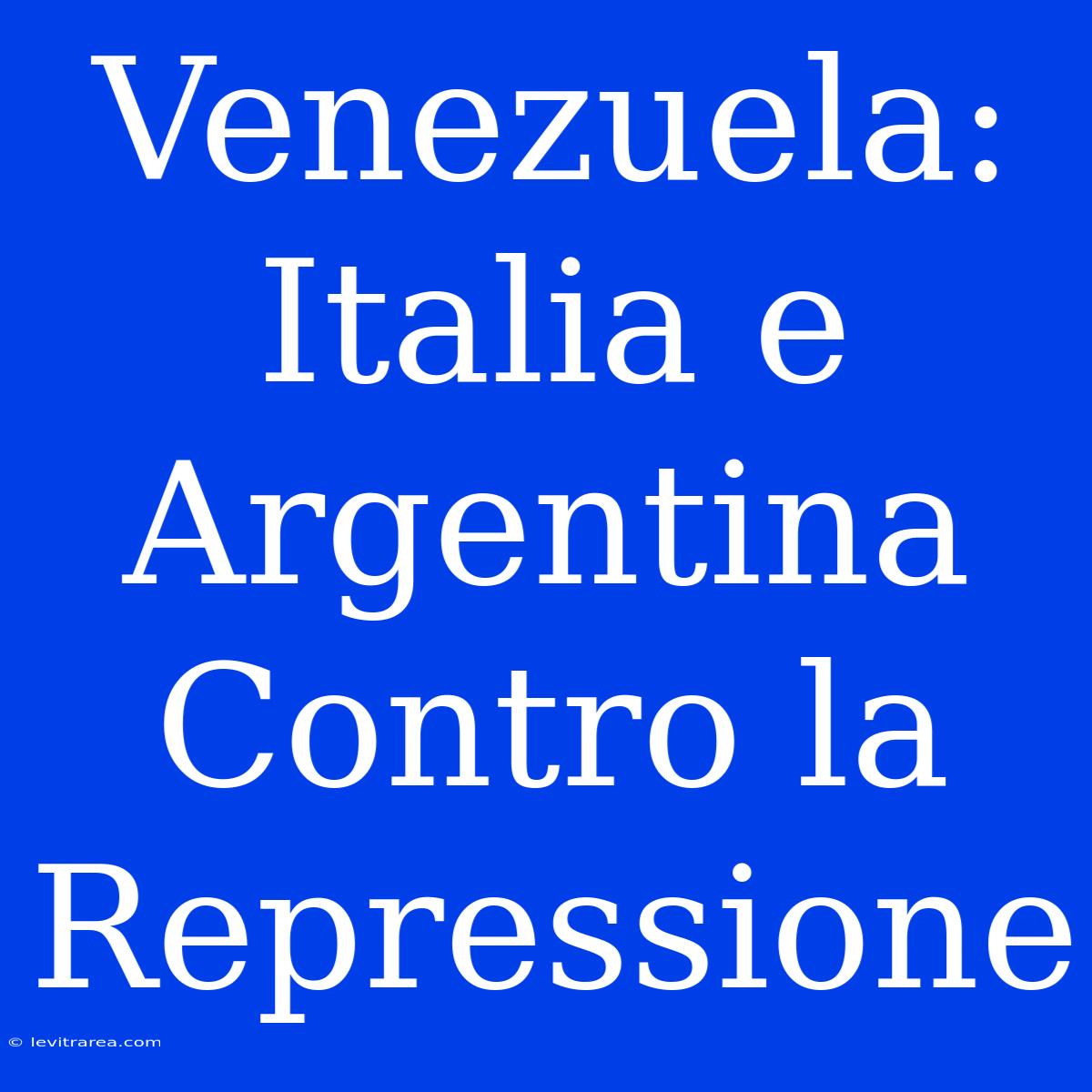 Venezuela: Italia E Argentina Contro La Repressione