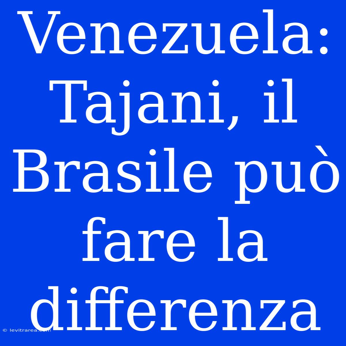 Venezuela: Tajani, Il Brasile Può Fare La Differenza