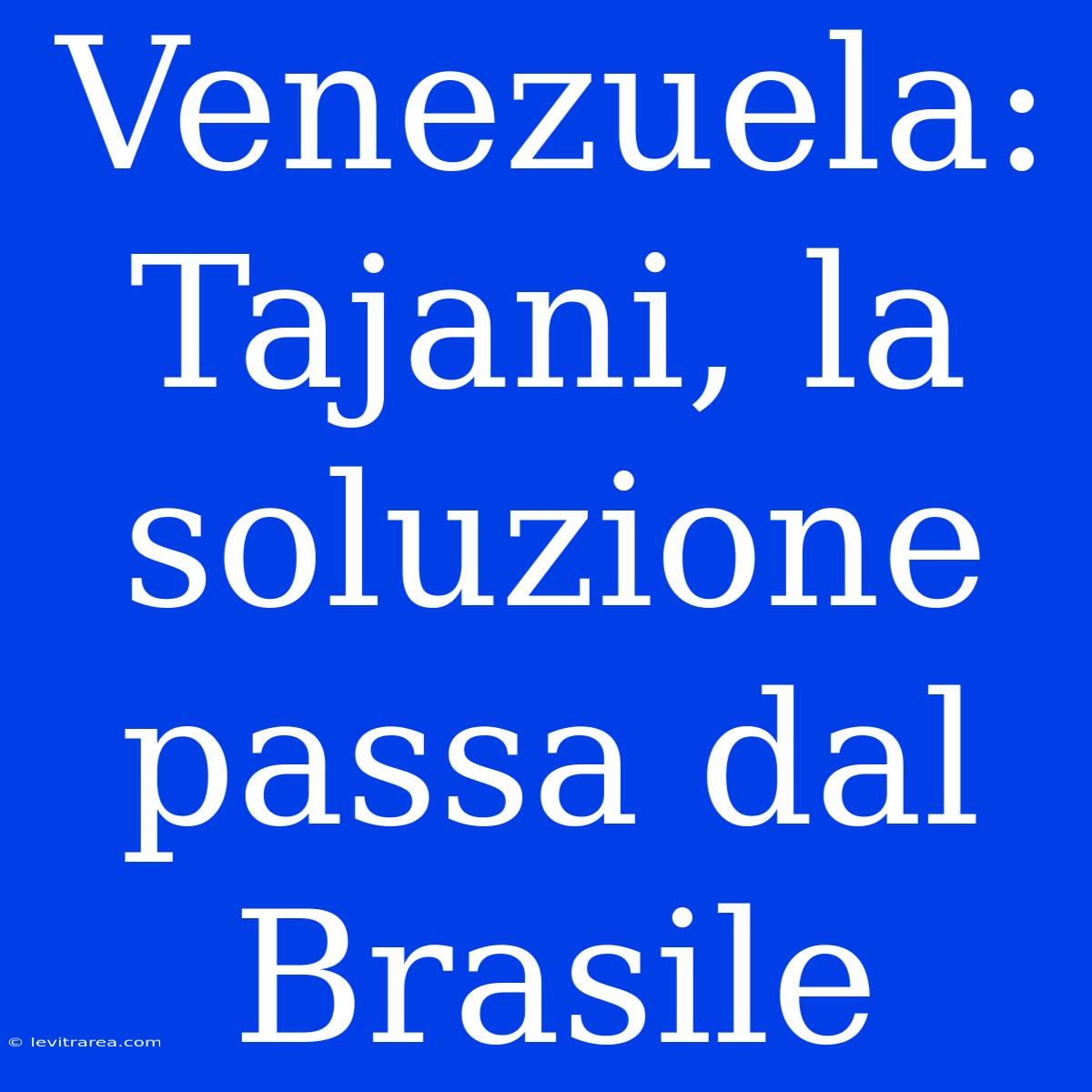 Venezuela: Tajani, La Soluzione Passa Dal Brasile