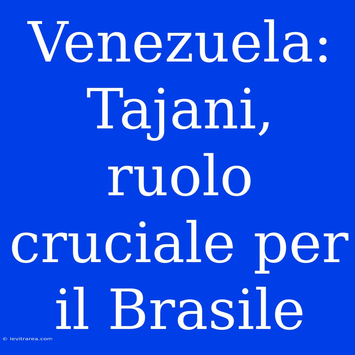 Venezuela: Tajani, Ruolo Cruciale Per Il Brasile