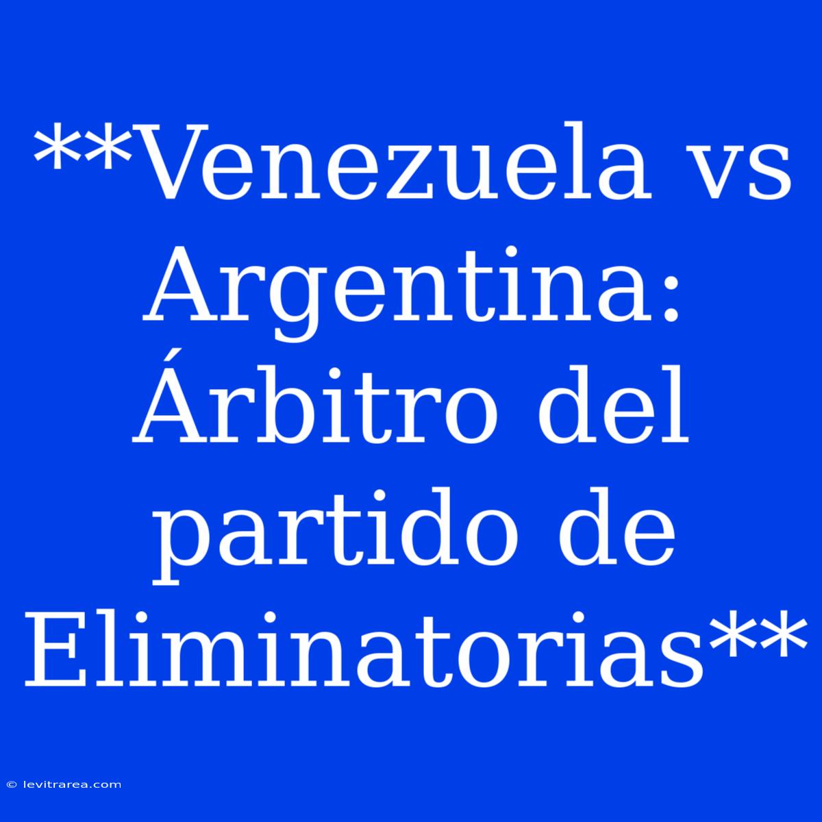 **Venezuela Vs Argentina: Árbitro Del Partido De Eliminatorias**