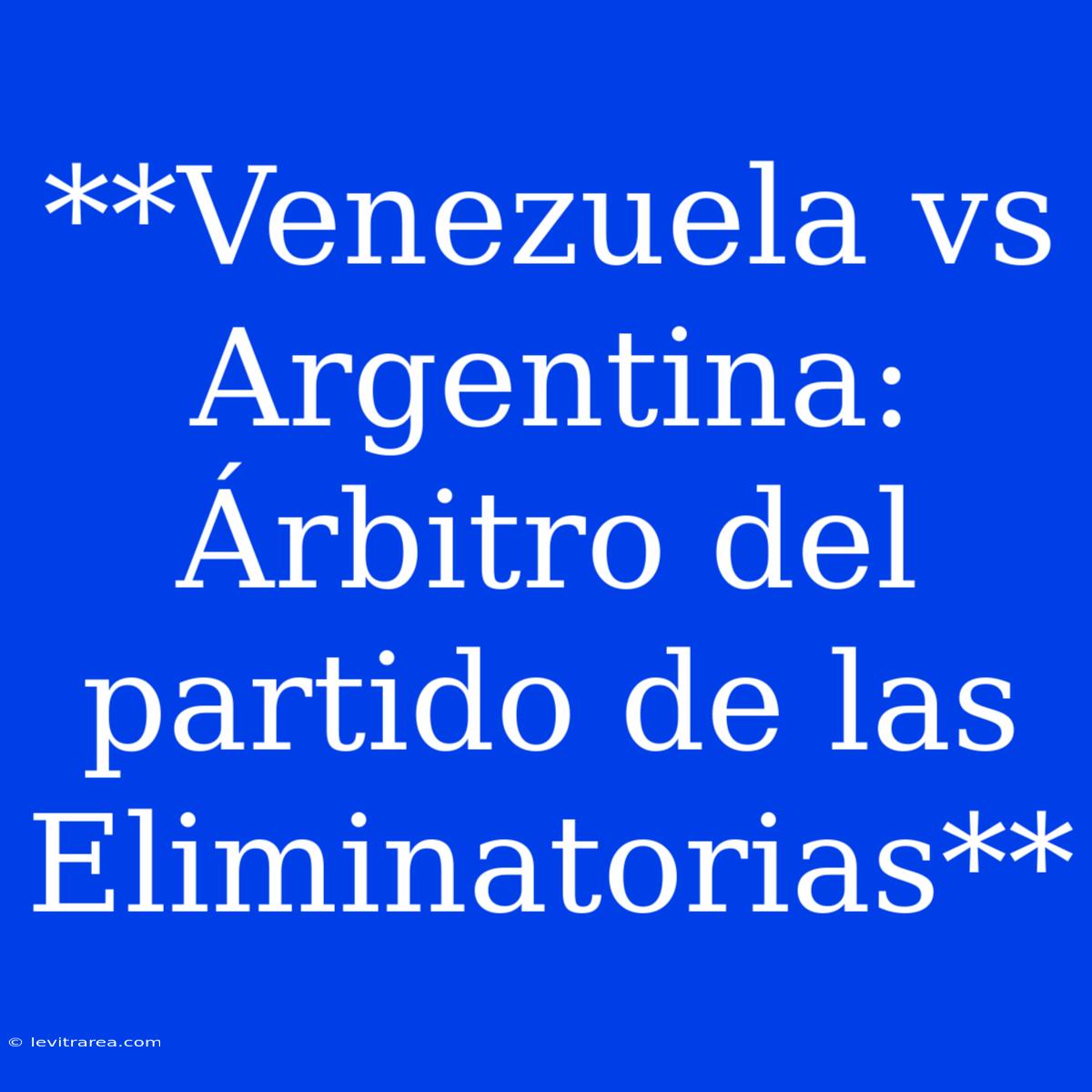 **Venezuela Vs Argentina: Árbitro Del Partido De Las Eliminatorias**